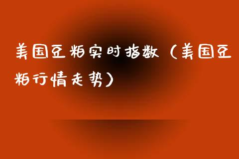美国豆粕实时指数（美国豆粕行情走势） (https://www.njaxzs.com/) 期货直播间 第1张