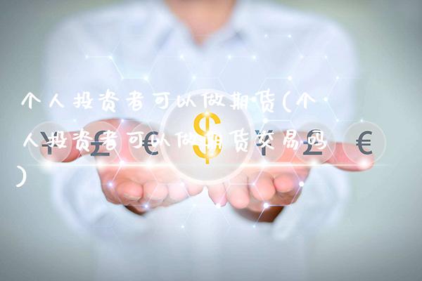 个人投资者可以做期货(个人投资者可以做期货交易吗) (https://www.njaxzs.com/) 期货直播间 第1张