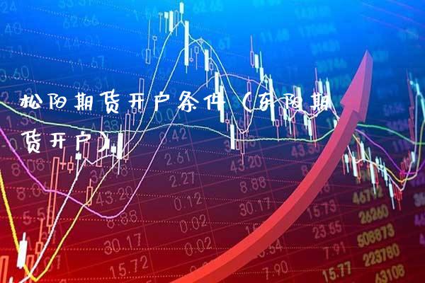 松阳期货开户条件（东阳期货开户） (https://www.njaxzs.com/) 期货行情 第1张