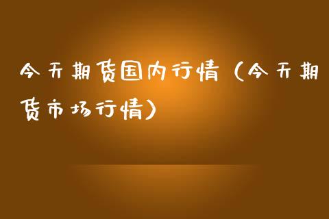 今天期货国内行情（今天期货市场行情） (https://www.njaxzs.com/) 期货直播间 第1张
