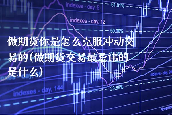 做期货你是怎么克服冲动交易的(做期货交易最忌讳的是什么) (https://www.njaxzs.com/) 内盘期货 第1张