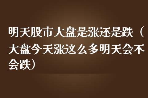 明天股市大盘是涨还是跌（大盘今天涨这么多明天会不会跌） (https://www.njaxzs.com/) 期货直播间 第1张