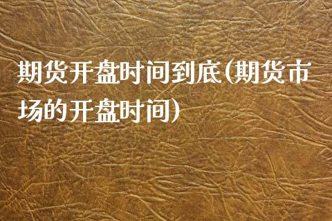 期货开盘时间到底(期货市场的开盘时间) (https://www.njaxzs.com/) 期货行情 第1张