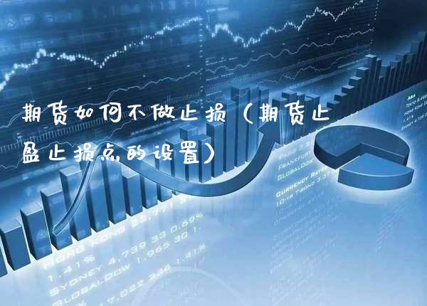 期货如何不做止损（期货止盈止损点的设置） (https://www.njaxzs.com/) 期货直播间 第1张