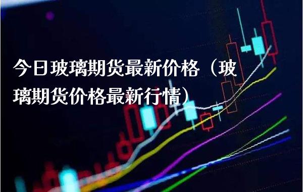 今日玻璃期货最新（玻璃期货最新行情） (https://www.njaxzs.com/) 期货直播间 第1张