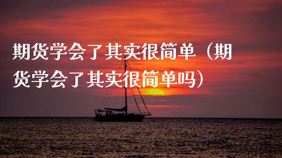 期货学会了其实很简单（期货学会了其实很简单吗） (https://www.njaxzs.com/) 期货开户 第1张