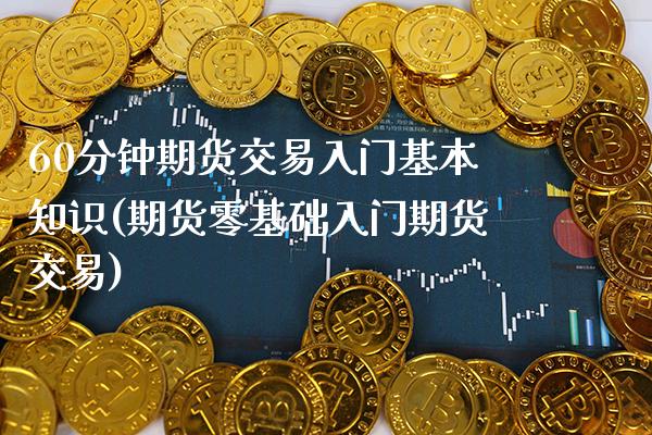 60分钟期货交易入门基本知识(期货零基础入门期货交易) (https://www.njaxzs.com/) 原油期货 第1张