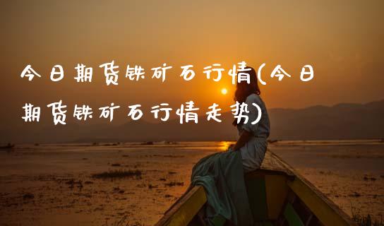 今日期货铁矿石行情(今日期货铁矿石行情走势) (https://www.njaxzs.com/) 黄金期货 第1张