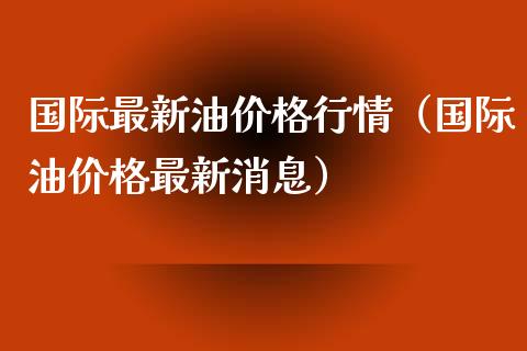 国际最新情（国际油最新消息） (https://www.njaxzs.com/) 内盘期货 第1张