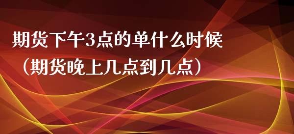 期货下午3点的单什么时候（期货晚上几点到几点） (https://www.njaxzs.com/) 黄金期货 第1张