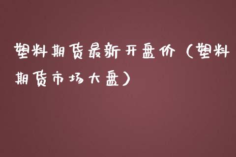 塑料期货最新价（塑料期货市场大盘） (https://www.njaxzs.com/) 期货直播间 第1张