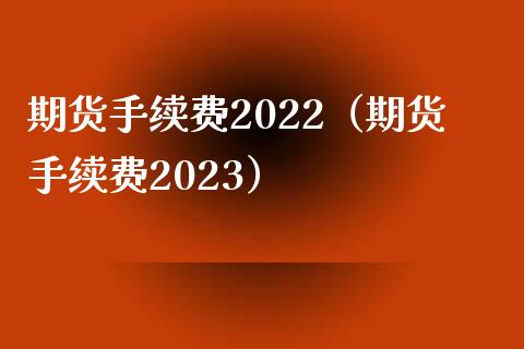 期货手续费2022（期货手续费2023） (https://www.njaxzs.com/) 期货行情 第1张