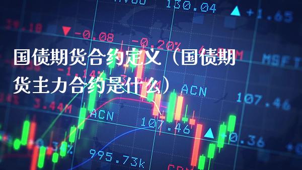 国债期货合约定义（国债期货主力合约是什么） (https://www.njaxzs.com/) 期货行情 第1张
