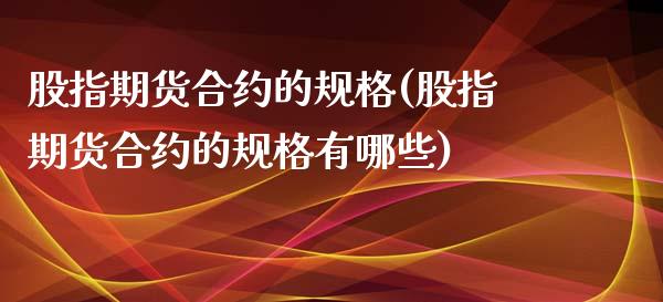 股指期货合约的规格(股指期货合约的规格有哪些) (https://www.njaxzs.com/) 期货直播间 第1张