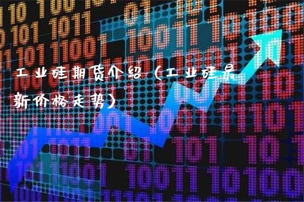 工业硅期货介绍（工业硅最新走势） (https://www.njaxzs.com/) 黄金期货 第1张