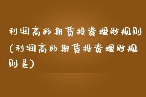 利润高的期货投资理财规则(利润高的期货投资理财规则是) (https://www.njaxzs.com/) 内盘期货 第1张