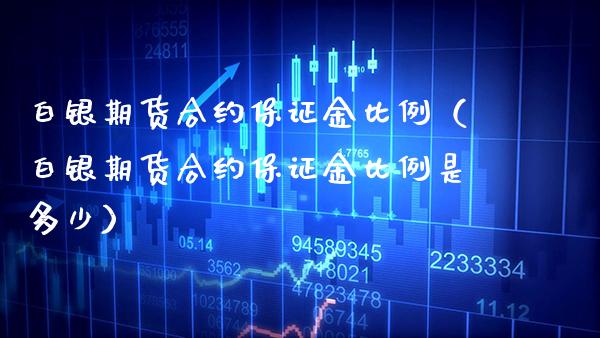 白银期货合约保证金比例（白银期货合约保证金比例是多少） (https://www.njaxzs.com/) 期货行情 第1张