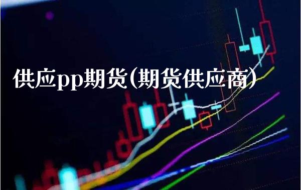 供应pp期货(期货供应商) (https://www.njaxzs.com/) 期货直播间 第1张