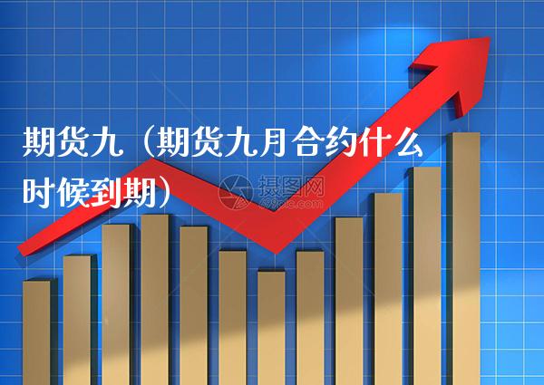期货九(期货九月合约什么时候到期) 期货直播间 第1张-爱新财经 期货九(期货九月合约什么时候到期) (https://www.njaxzs.com/) 期货直播间 第1张