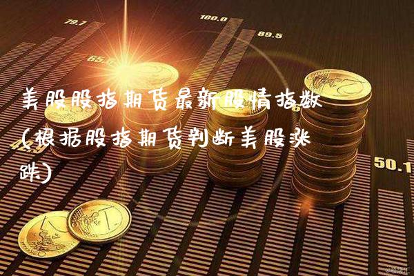 美股股指期货最新股情指数(根据股指期货判断美股涨跌) (https://www.njaxzs.com/) 期货投资 第1张