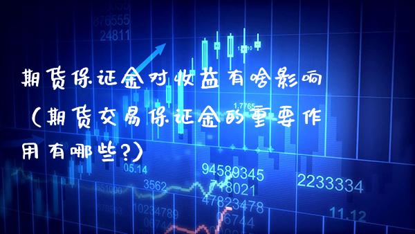 期货保证金对收益有啥影响（期货交易保证金的重要作用有哪些?） (https://www.njaxzs.com/) 期货直播间 第1张