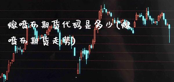 熔喷布期货代码是多少(熔喷布期货走势) 期货开户 第1张-爱新财经 熔喷布期货代码是多少(熔喷布期货走势) (https://www.njaxzs.com/) 期货开户 第1张