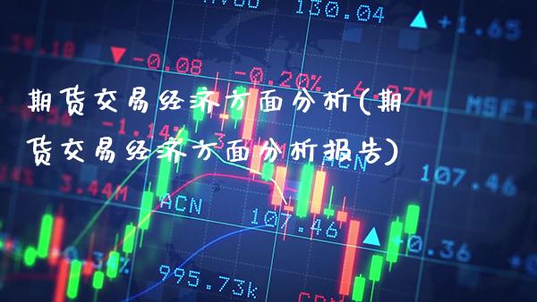 期货交易经济方面分析(期货交易经济方面分析报告) (https://www.njaxzs.com/) 原油期货 第1张