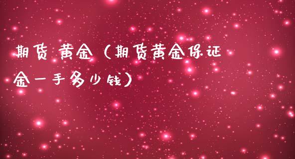 期货 黄金（期货黄金保证金一手多少钱） (https://www.njaxzs.com/) 黄金期货 第1张