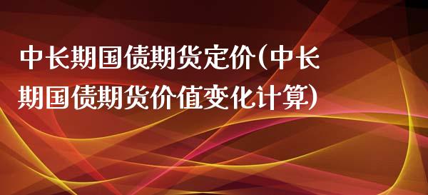 中长期国债期货定价(中长期国债期货价值变化计算) (https://www.njaxzs.com/) 期货行情 第1张