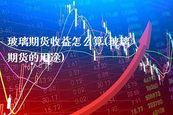 玻璃期货收益怎么算(玻璃期货的用途) (https://www.njaxzs.com/) 黄金期货 第1张