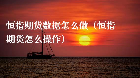 恒指期货数据怎么做（恒指期货怎么操作） (https://www.njaxzs.com/) 期货直播间 第1张