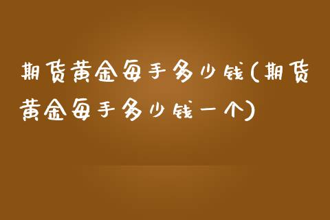 期货黄金每手多少钱(期货黄金每手多少钱一个) (https://www.njaxzs.com/) 期货开户 第1张