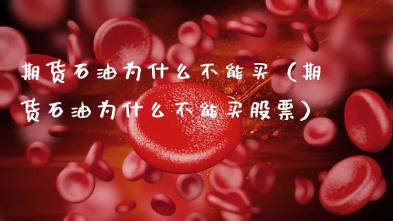 期货石油为什么不能买（期货石油为什么不能买股票） (https://www.njaxzs.com/) 期货行情 第1张