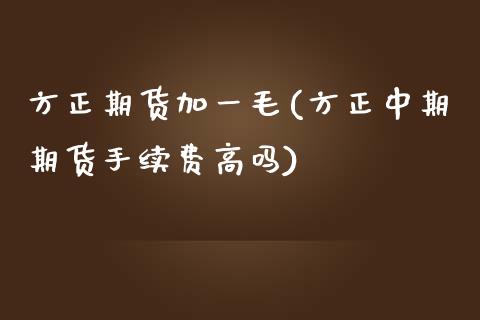 方正期货加一毛(方正中期期货手续费高吗) (https://www.njaxzs.com/) 期货直播间 第1张