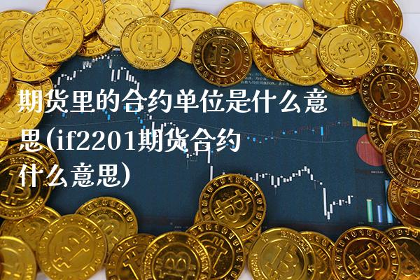期货里的合约单位是什么意思(if2201期货合约什么意思) (https://www.njaxzs.com/) 原油期货 第1张