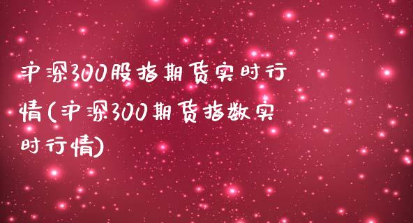 沪深300股指期货实时行情(沪深300期货指数实时行情) (https://www.njaxzs.com/) 期货投资 第1张