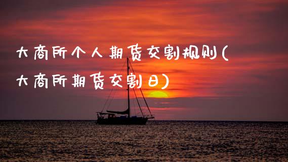 大商所个人期货交割规则(大商所期货交割日) (https://www.njaxzs.com/) 期货投资 第1张