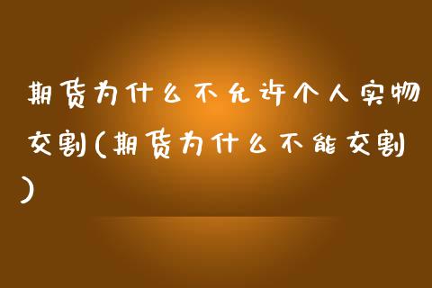 期货为什么不允许个人实物交割(期货为什么不能交割) (https://www.njaxzs.com/) 期货直播间 第1张