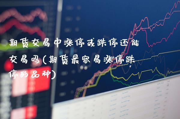 期货交易中涨停或跌停还能交易吗(期货最容易涨停跌停的品种) (https://www.njaxzs.com/) 期货投资 第1张