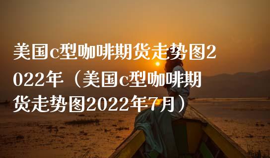 美国c型咖啡期货走势图2022年（美国c型咖啡期货走势图2022年7月） (https://www.njaxzs.com/) 内盘期货 第1张
