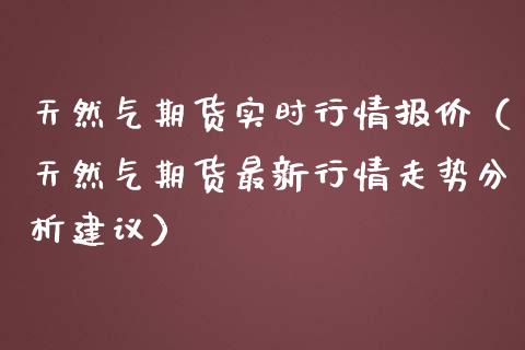 天然气期货实时行情报价（天然气期货最新行情走势分析建议） (https://www.njaxzs.com/) 期货直播间 第1张