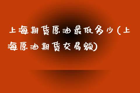 上海期货原油最低多少(上海原油期货交易额) (https://www.njaxzs.com/) 黄金期货 第1张