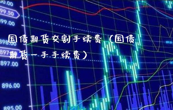 国债期货交割手续费（国债期货一手手续费） (https://www.njaxzs.com/) 期货直播间 第1张