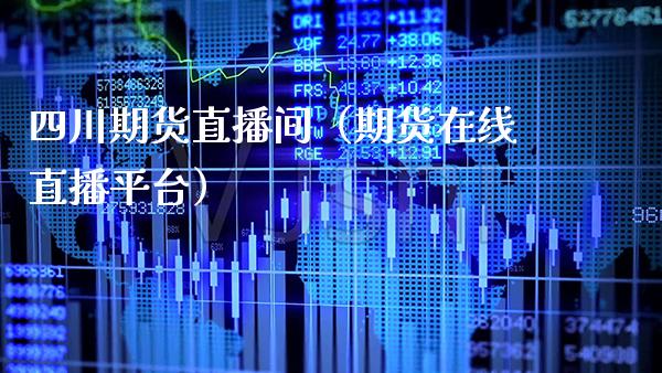四川期货直播间（期货在线直播平台） (https://www.njaxzs.com/) 期货直播间 第1张