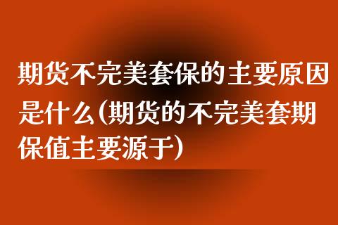 期货不完美套保的主要原因是什么(期货的不完美套期保值主要源于) (https://www.njaxzs.com/) 期货开户 第1张