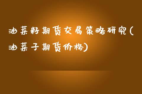 油菜籽期货交易策略研究(油菜子期货价格) (https://www.njaxzs.com/) 期货直播间 第1张