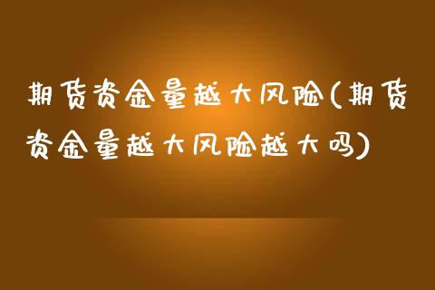 期货资金量越大风险(期货资金量越大风险越大吗) (https://www.njaxzs.com/) 黄金期货 第1张