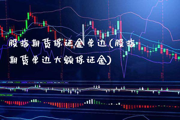 股指期货保证金单边(股指期货单边大额保证金) (https://www.njaxzs.com/) 期货投资 第1张