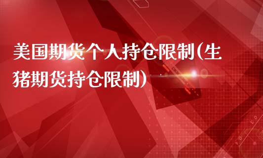 美国期货个人持仓限制(生猪期货持仓限制) (https://www.njaxzs.com/) 期货开户 第1张