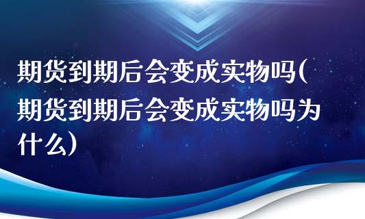期货到期后会变成实物吗(期货到期后会变成实物吗为什么) (https://www.njaxzs.com/) 期货行情 第1张
